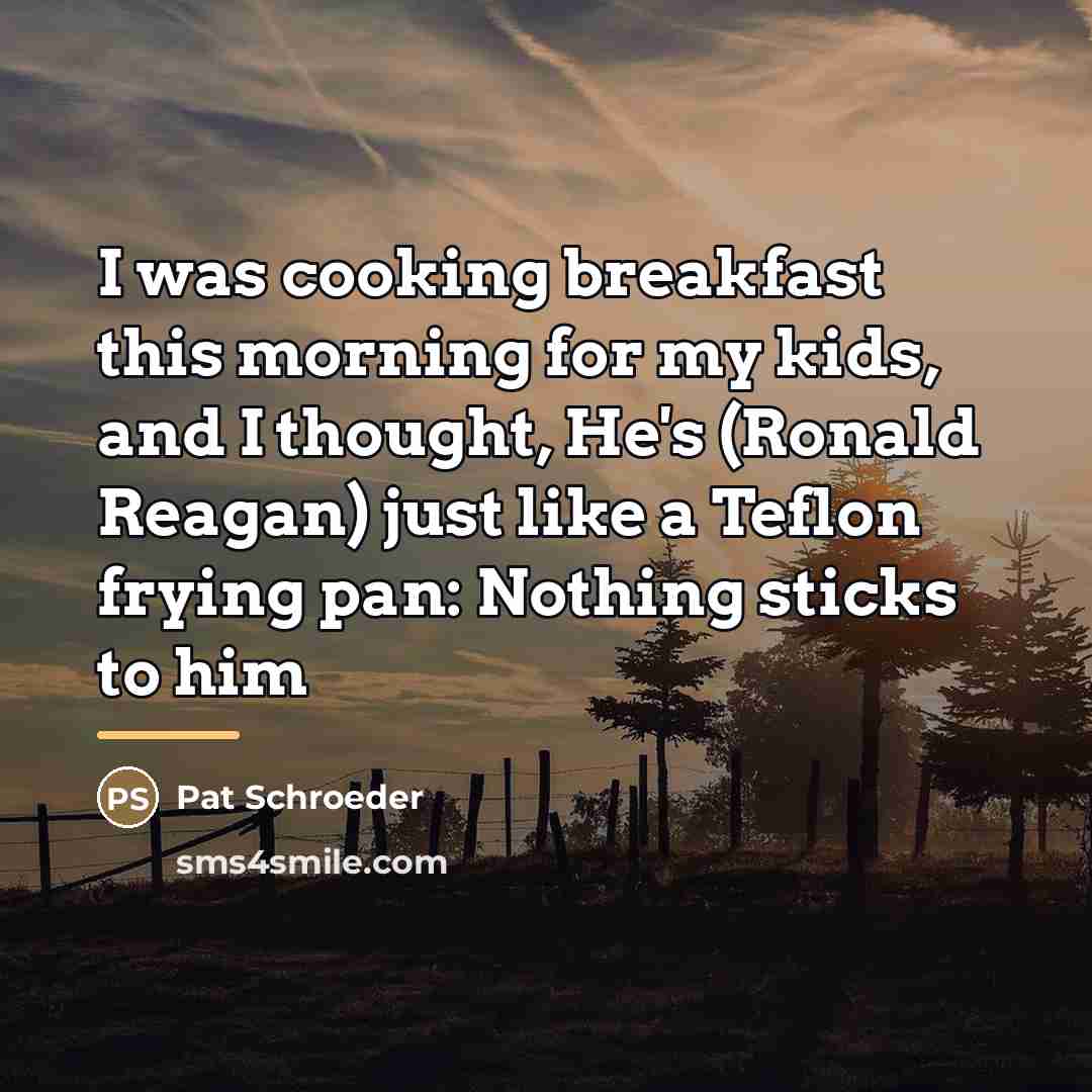 “I was cooking breakfast this morning for my kids, and…” quote by Pat Schroeder