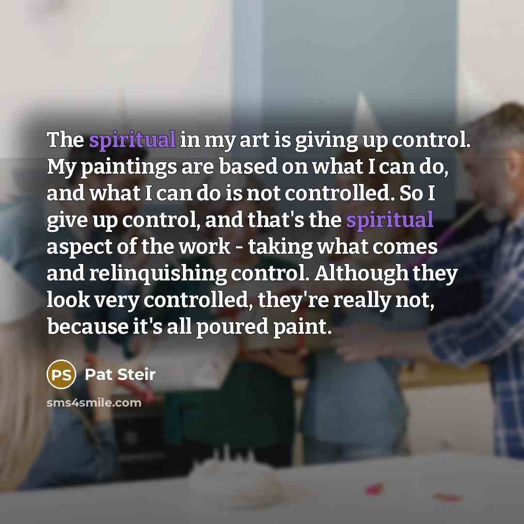 “The spiritual in my art is giving up control. My…” quote by Pat Steir