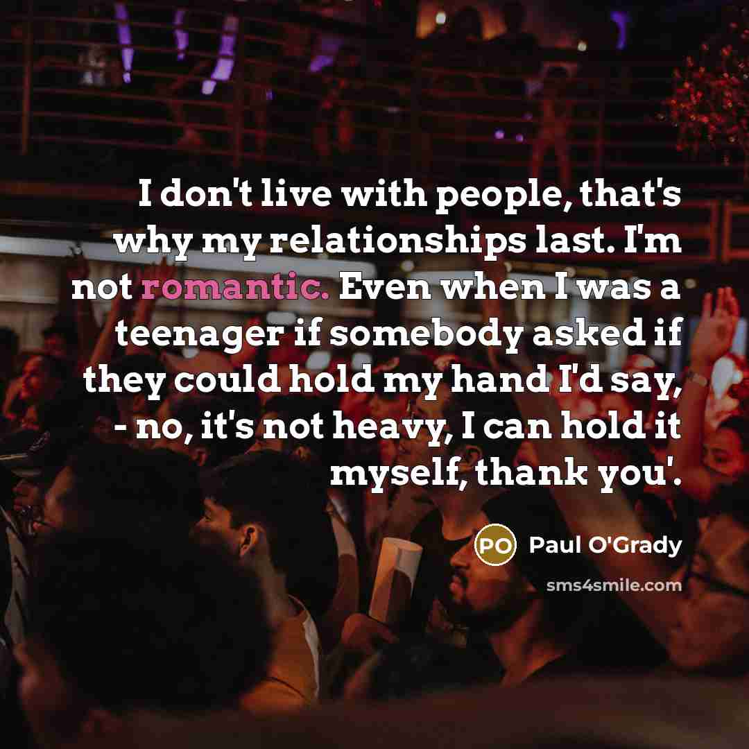 “I don't live with people, that's why my relationships last.…” quote by Paul O'Grady