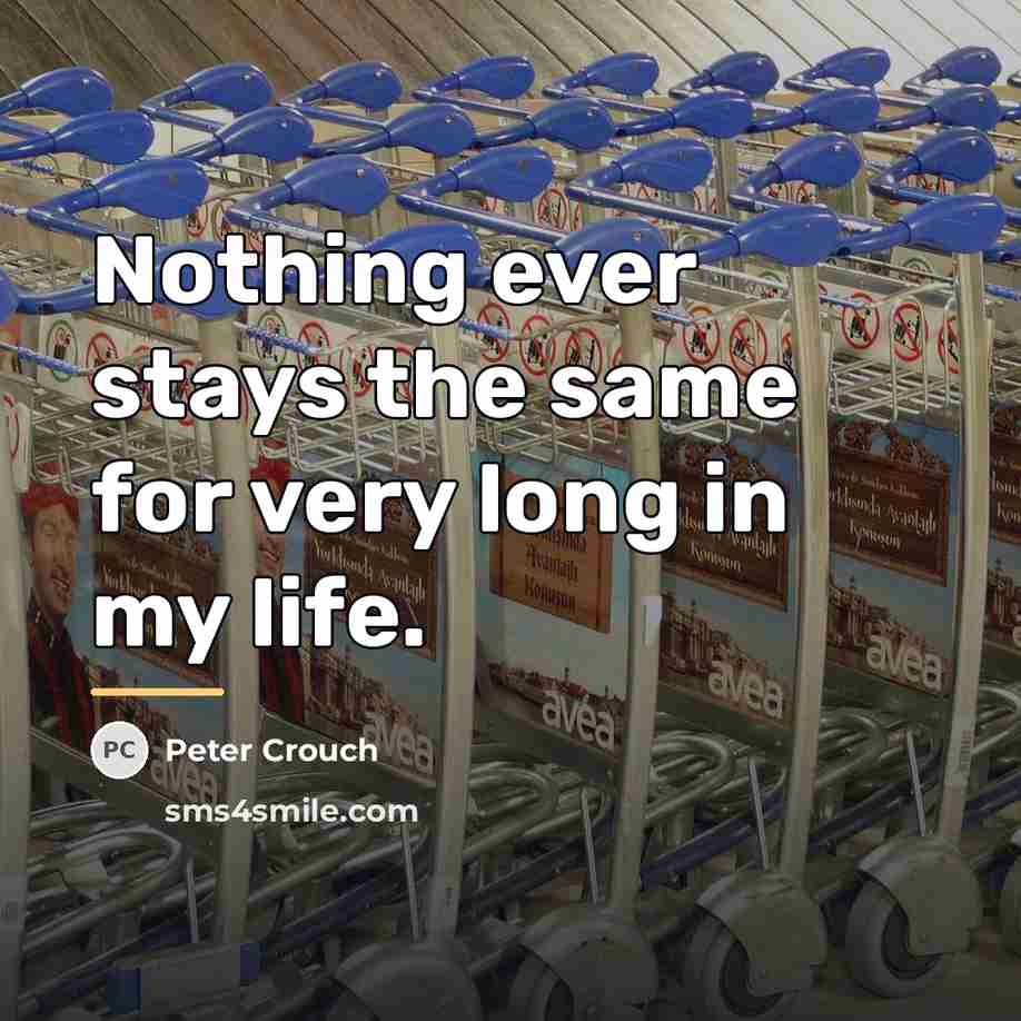 “Nothing ever stays the same for very long in my…” quote by Peter Crouch