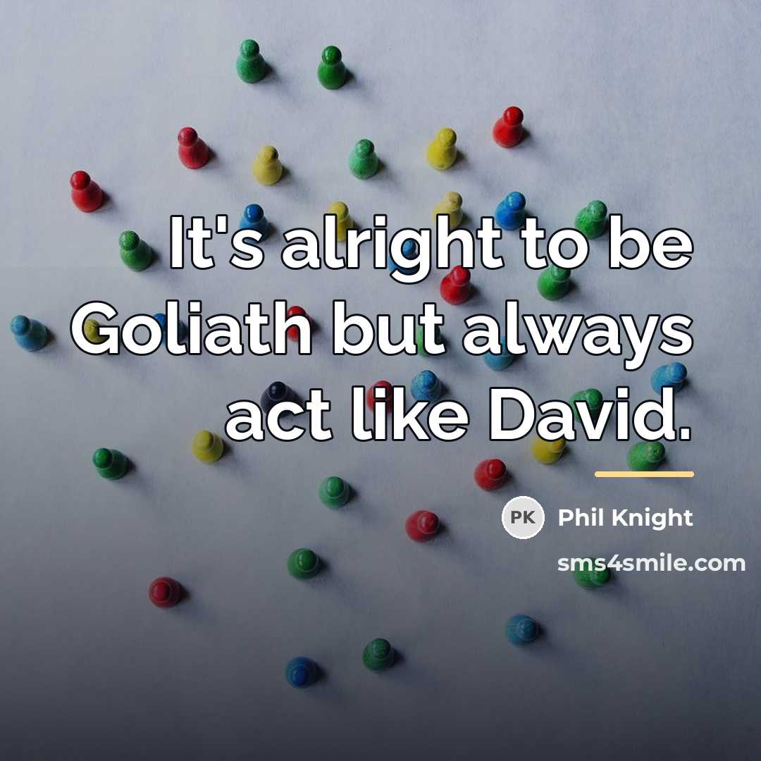 “It's alright to be Goliath but always act like David.…” quote by Phil Knight