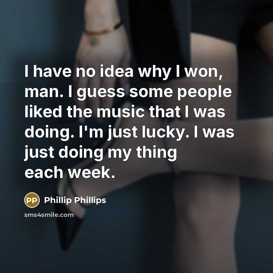 “I have no idea why I won, man. I guess…” quote by Phillip Phillips