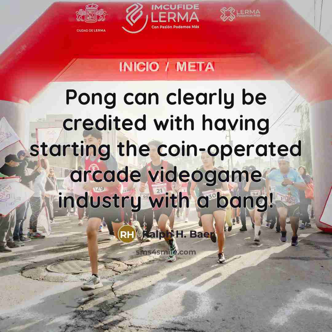 “Pong can clearly be credited with having starting the coin-operated…” quote by Ralph H. Baer