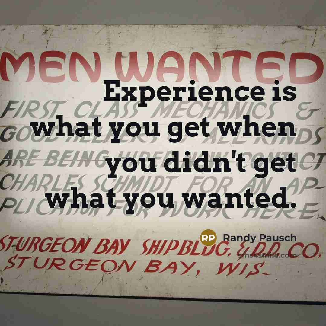 “Experience is what you get when you didn't get what you wanted.” quote by Randy Pausch
