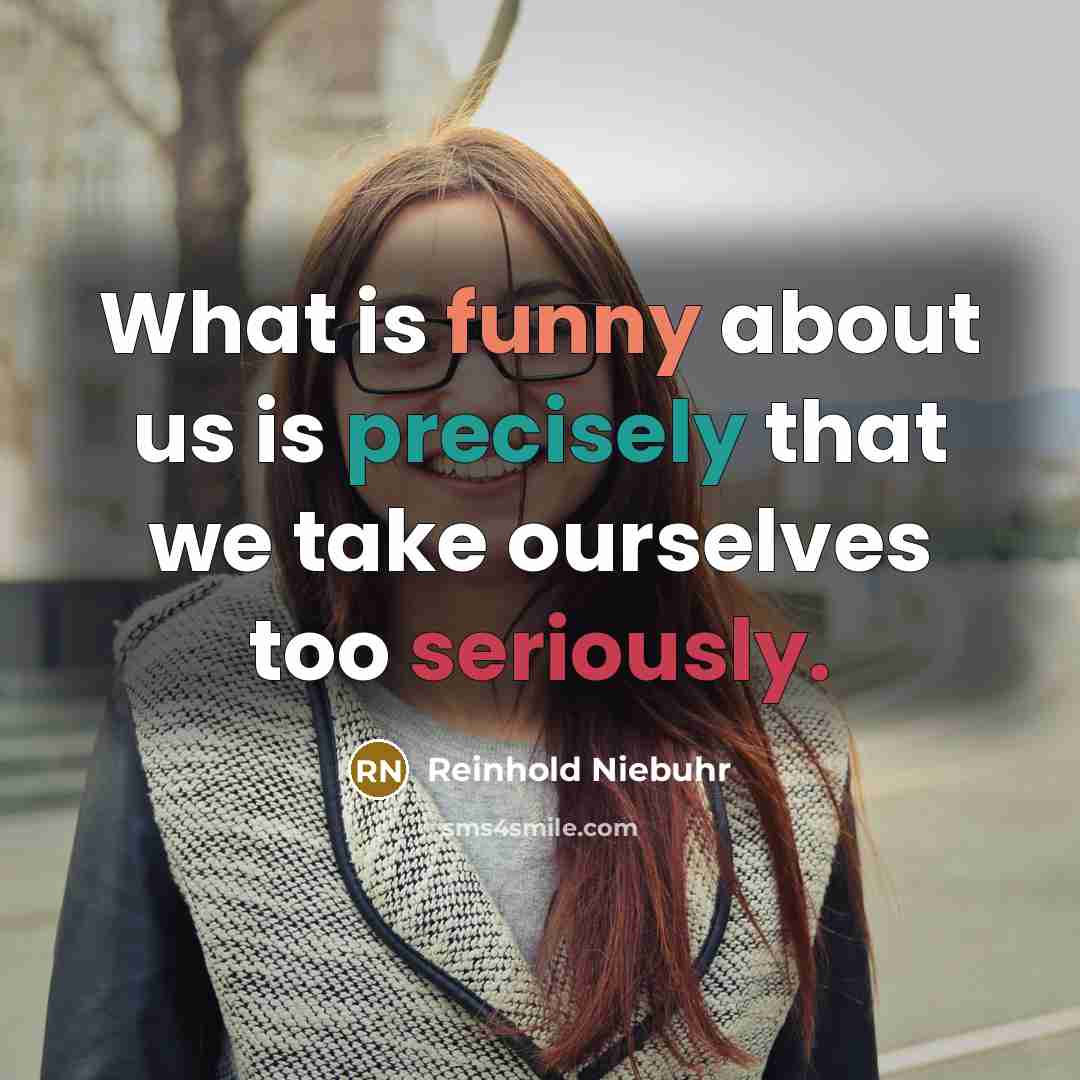 “What is funny about us is precisely that we take ourselves too seriously.” quote by Reinhold Niebuhr