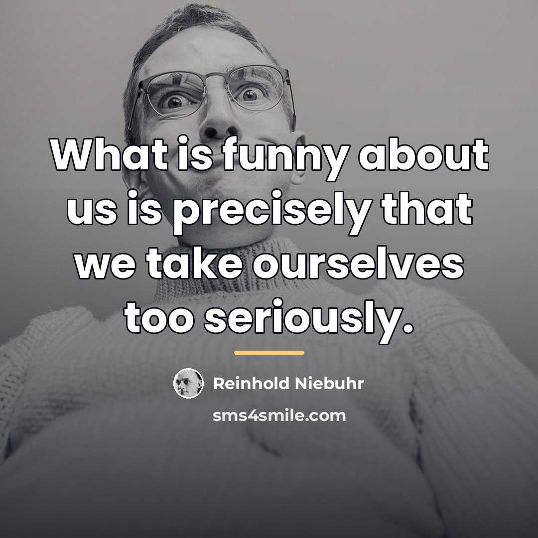 “What is funny about us is precisely that we take…” quote by Reinhold Niebuhr