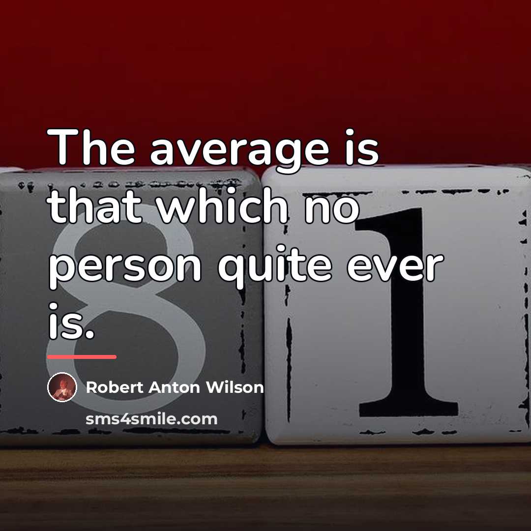 “The average is that which no person quite ever is.…” quote by Robert Anton Wilson