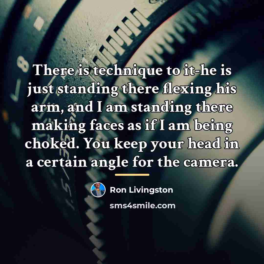 “There is technique to it-he is just standing there flexing…” quote by Ron Livingston
