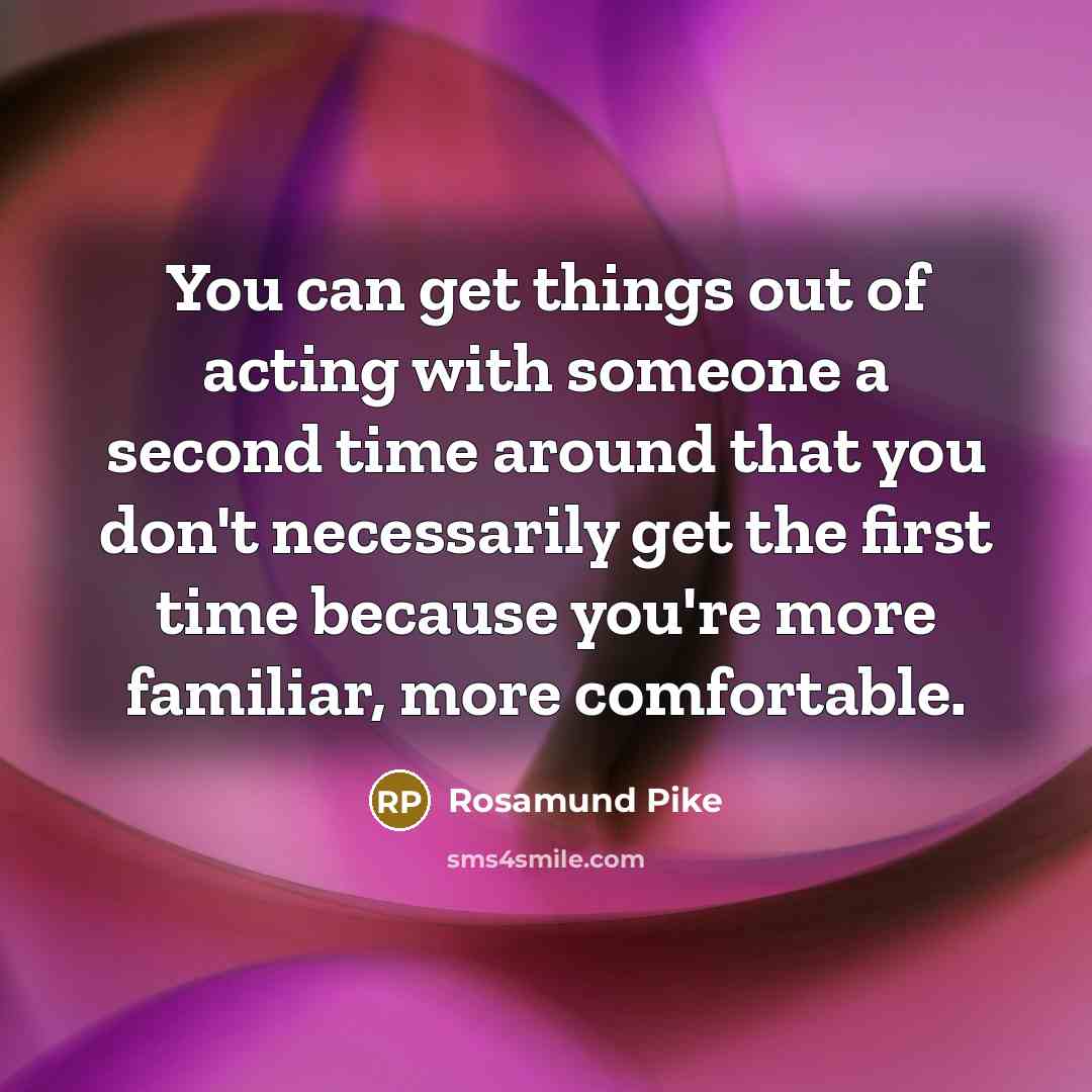 “You can get things out of acting with someone a…” quote by Rosamund Pike