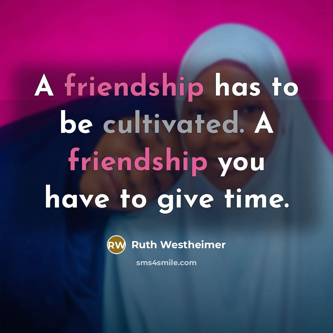 “A friendship has to be cultivated. A friendship you have…” quote by Ruth Westheimer