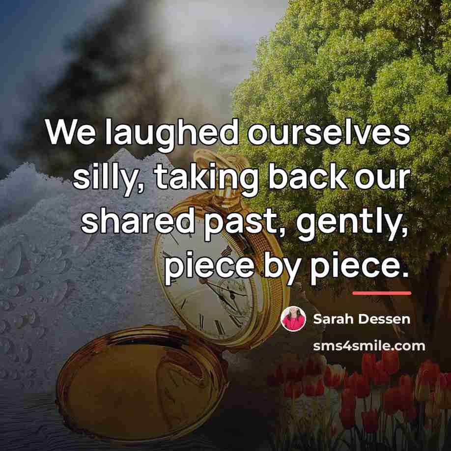 “We laughed ourselves silly, taking back our shared past, gently,…” quote by Sarah Dessen