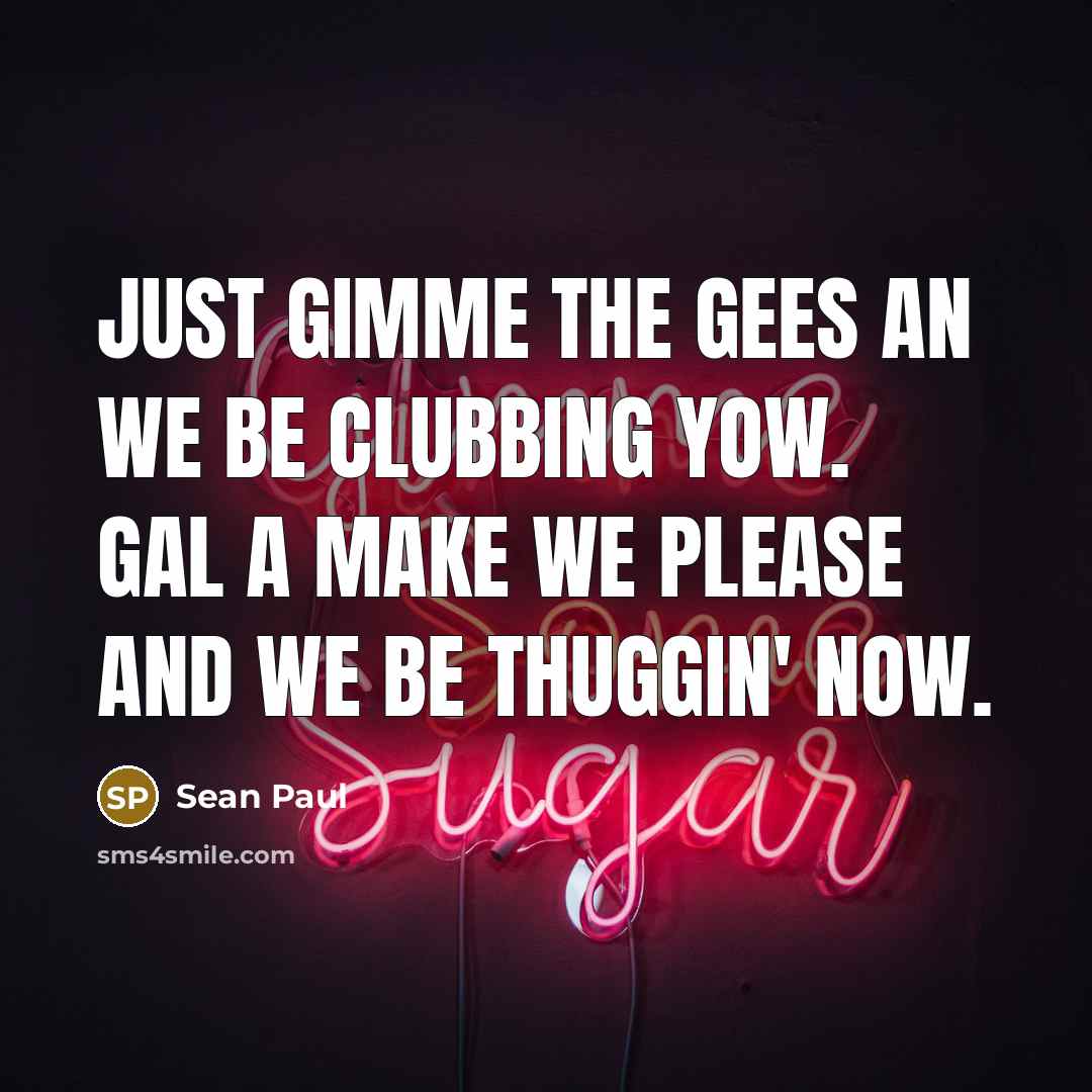“Just gimme the gees an we be clubbing yow. Gal…” quote by Sean Paul