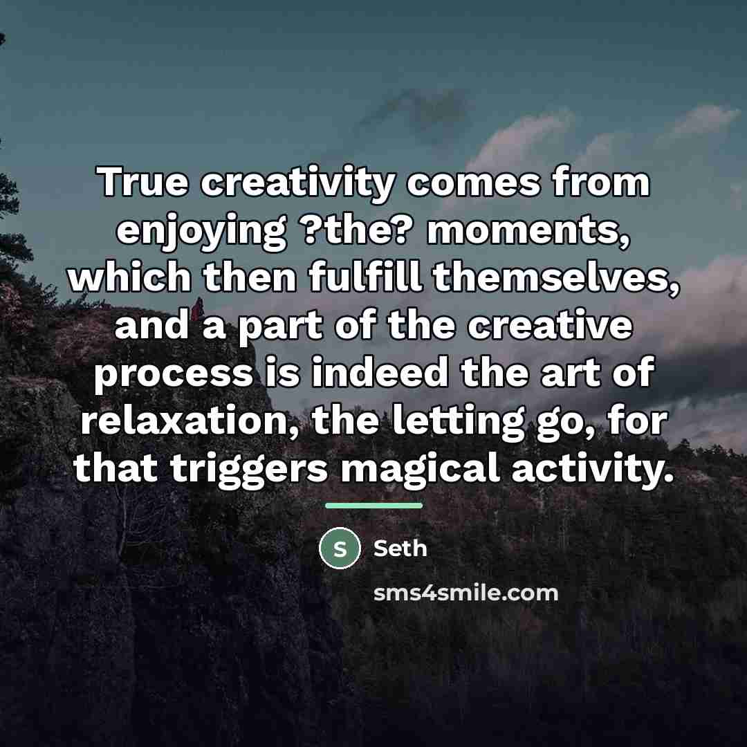 “True creativity comes from enjoying ?the? moments, which then fulfill…” quote by Seth