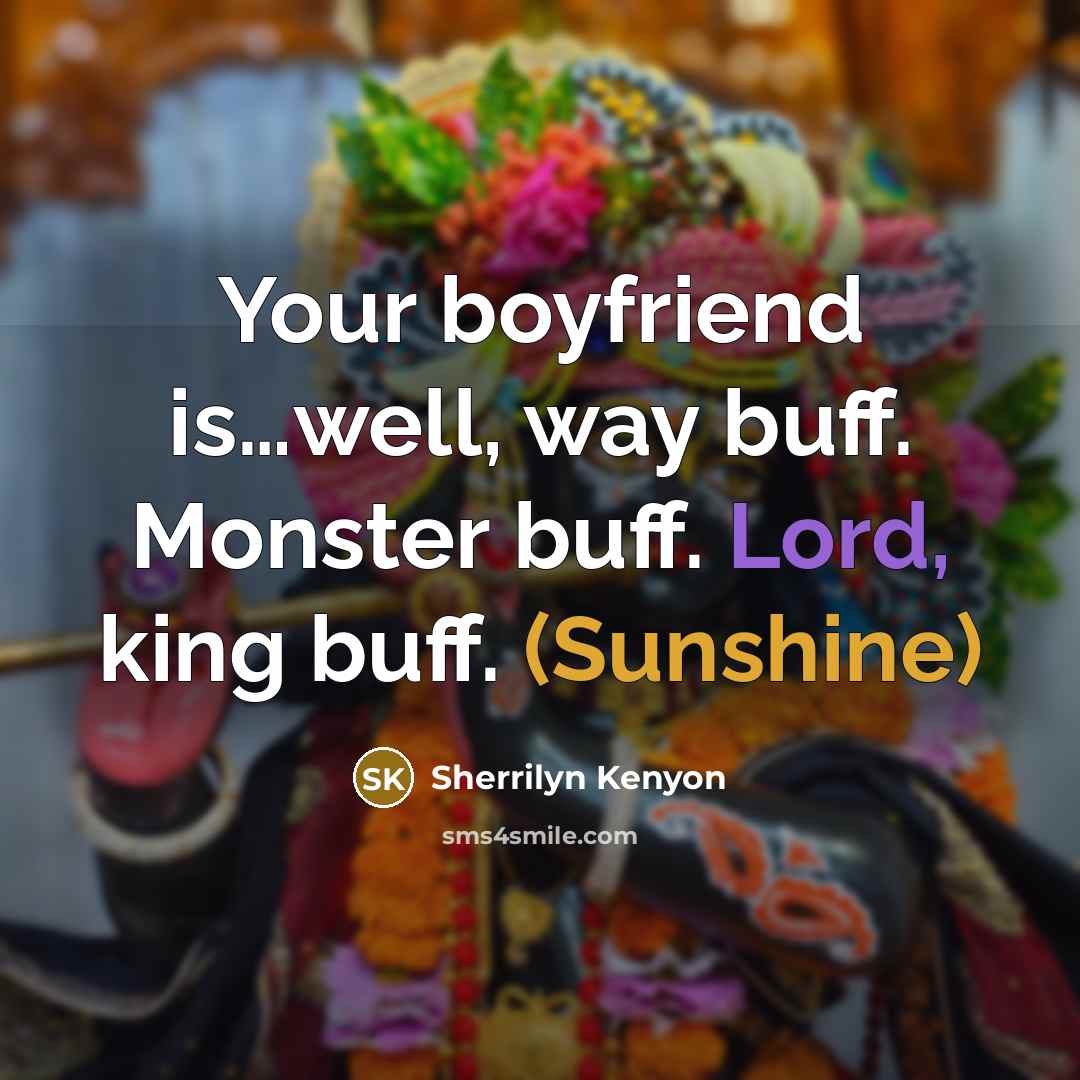 “Your boyfriend is…well, way buff. Monster buff. Lord, king buff. (Sunshine)” quote by Sherrilyn Kenyon