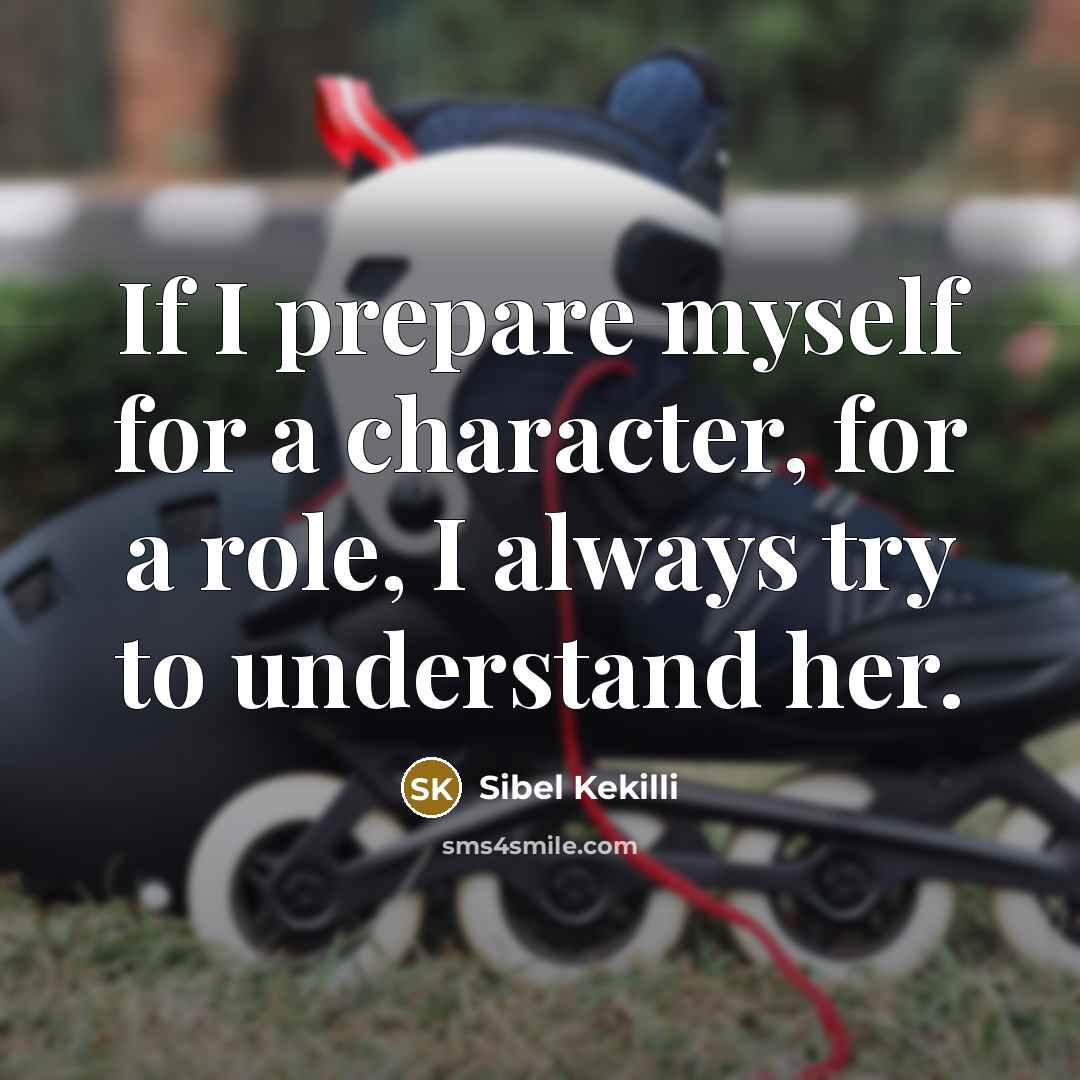 “If I prepare myself for a character, for a role,…” quote by Sibel Kekilli