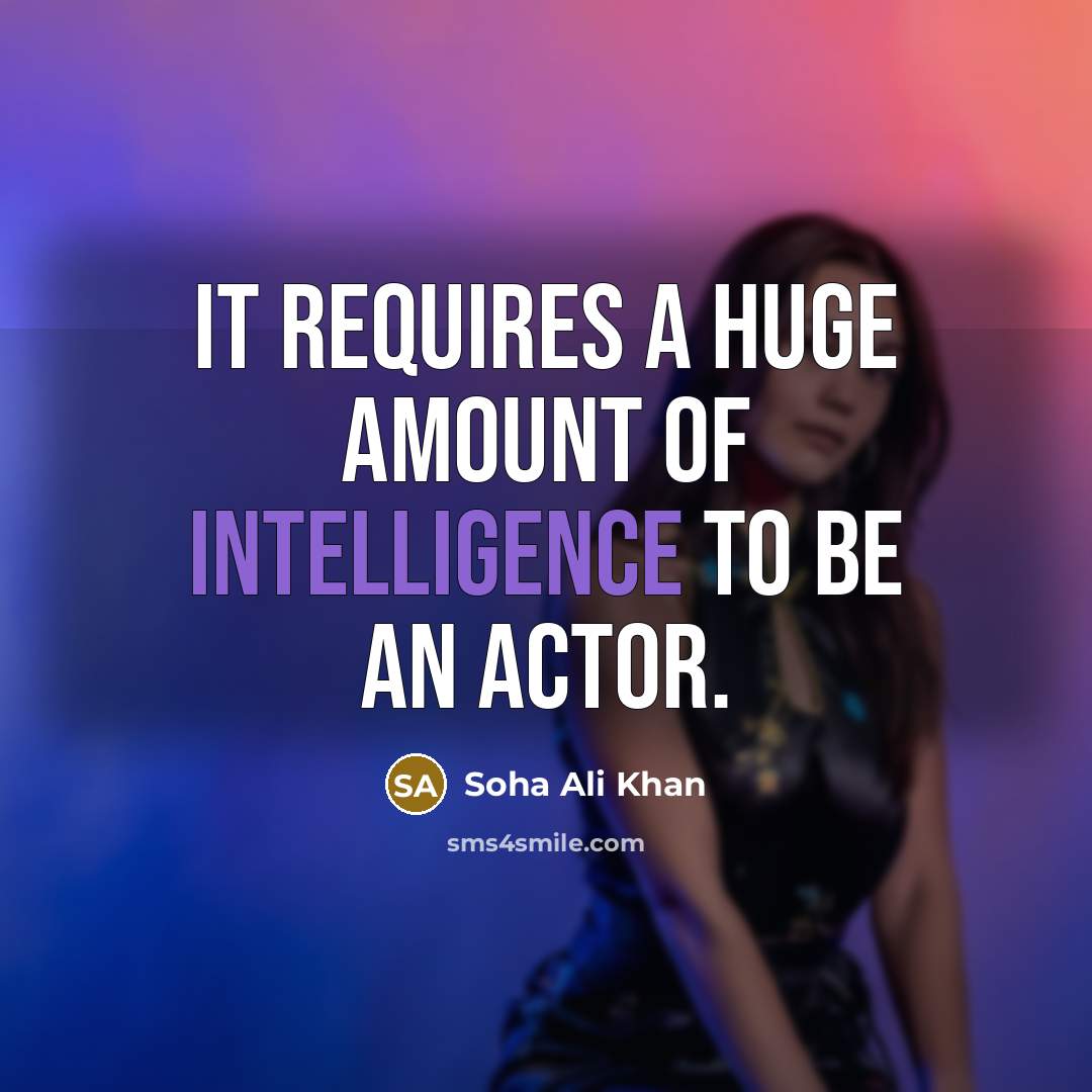“It requires a huge amount of intelligence to be an…” quote by Soha Ali Khan