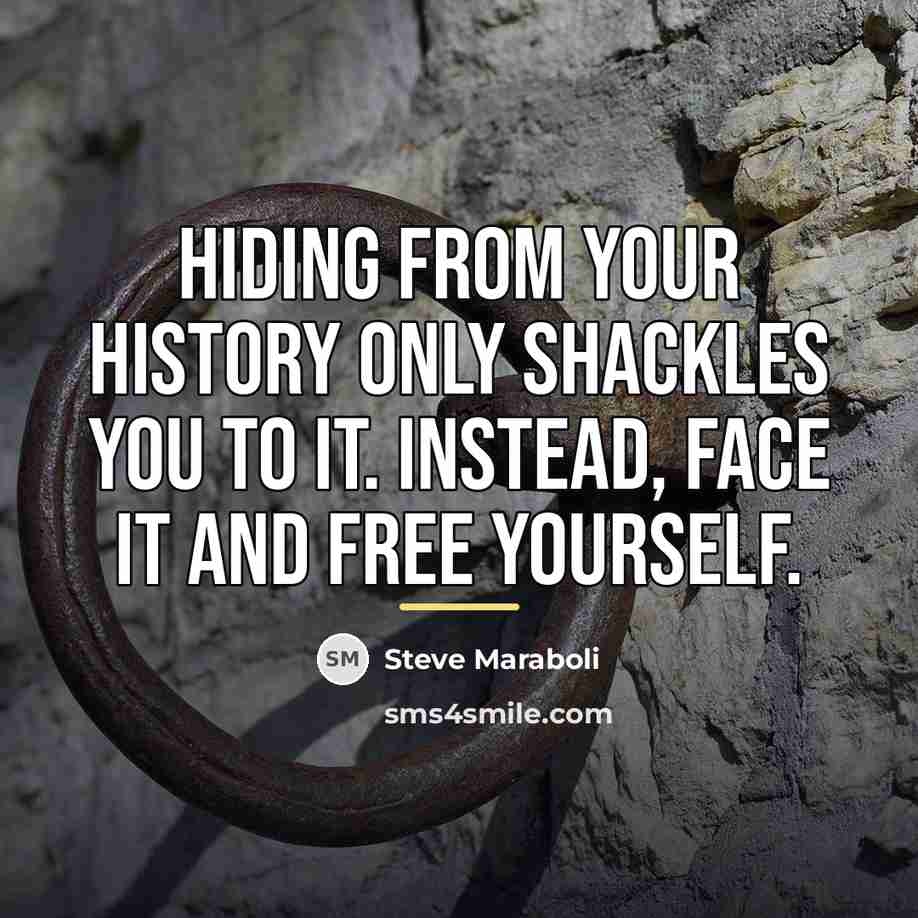 “Hiding from your history only shackles you to it. Instead,…” quote by Steve Maraboli