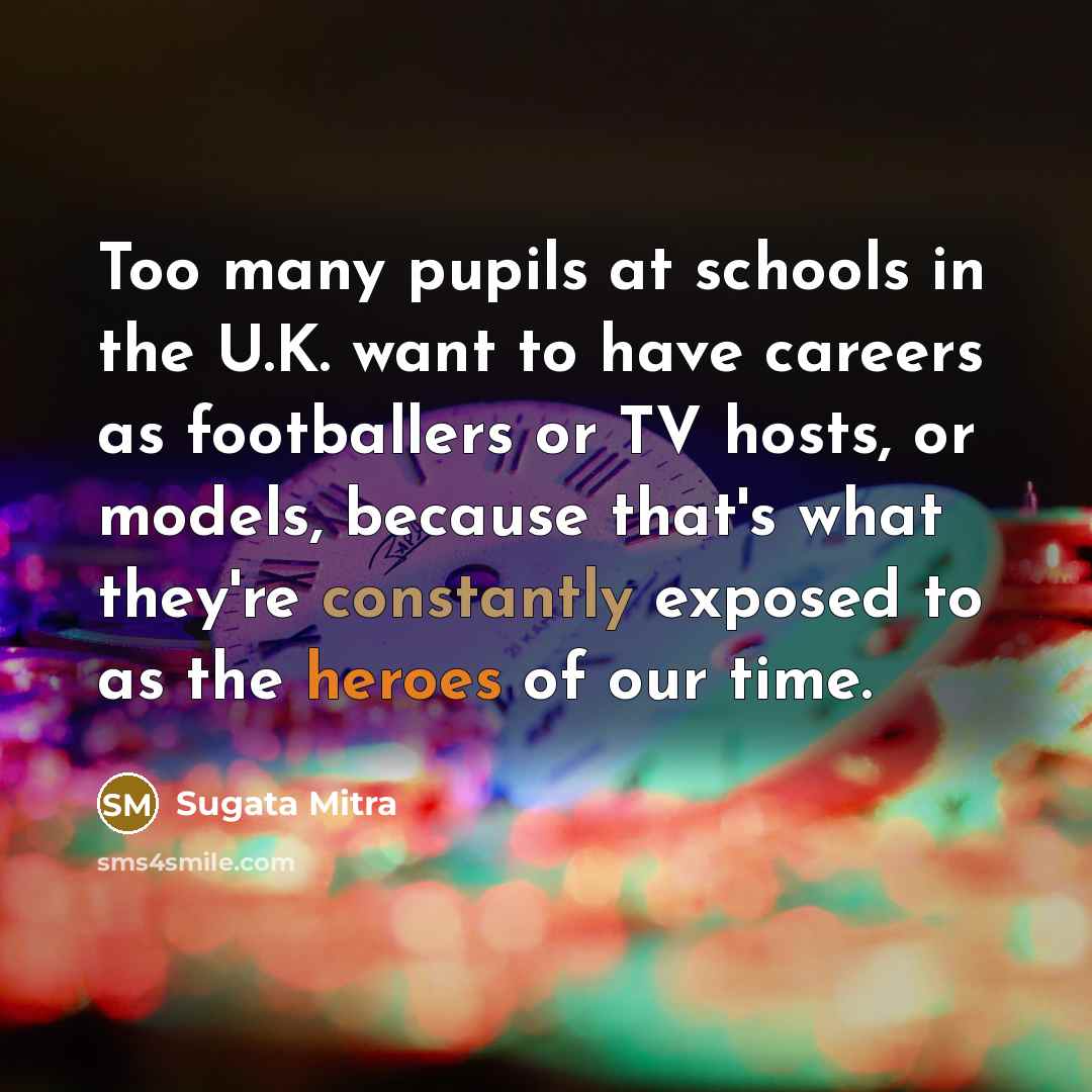 “Too many pupils at schools in the U.K. want to…” quote by Sugata Mitra