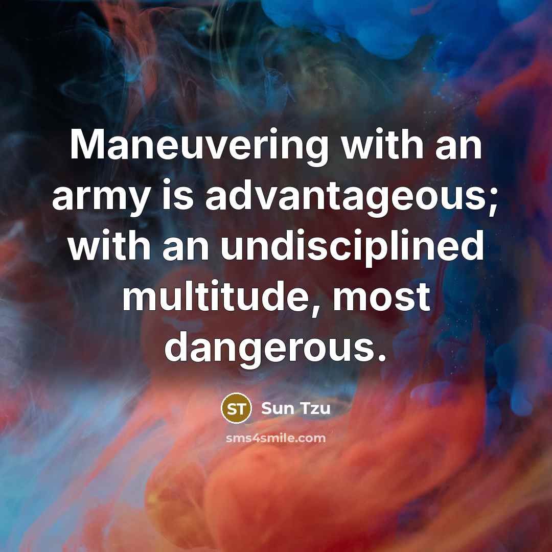 “Maneuvering with an army is advantageous; with an undisciplined multitude,…” quote by Sun Tzu