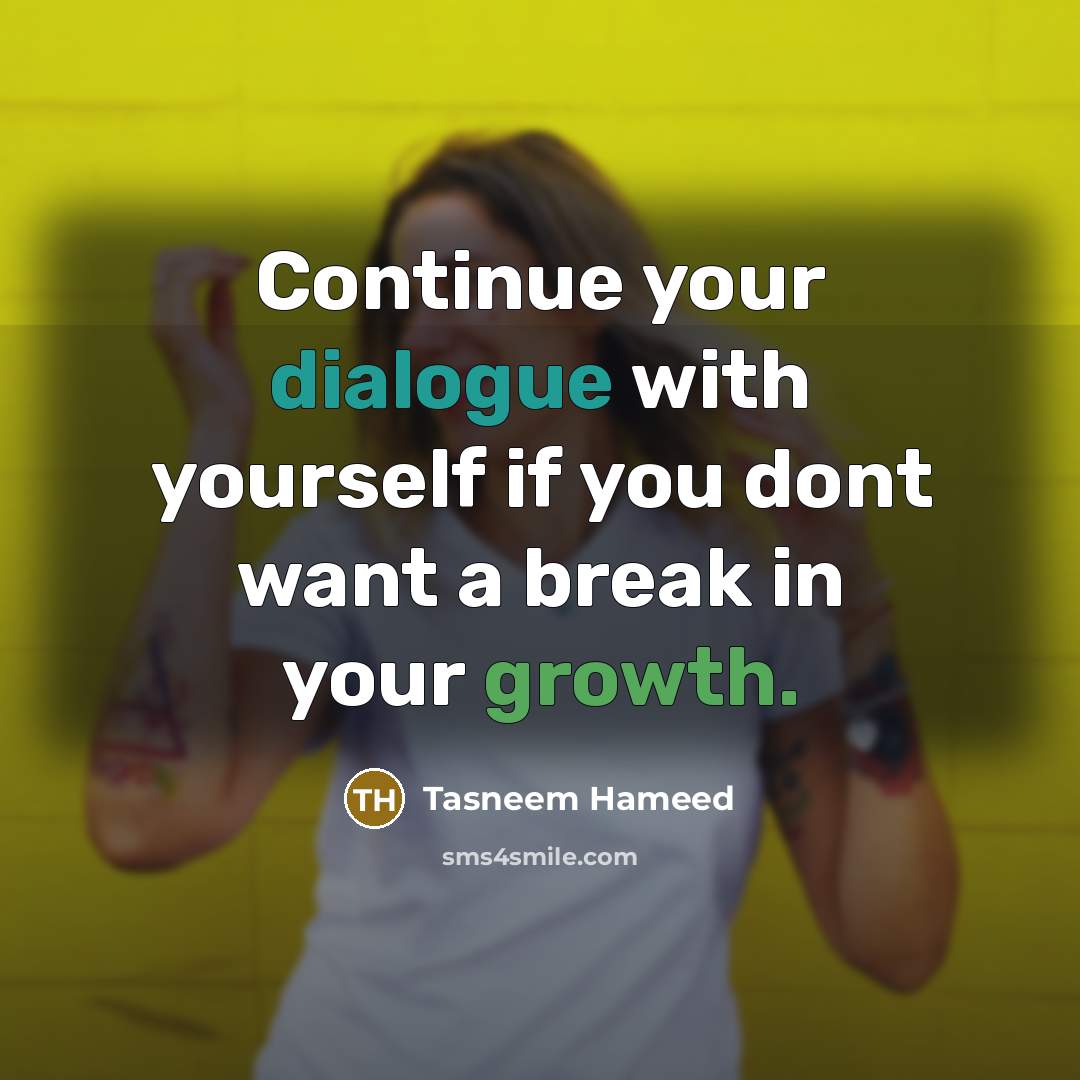 “Continue your dialogue with yourself if you dont want a break in your growth.” quote by Tasneem Hameed