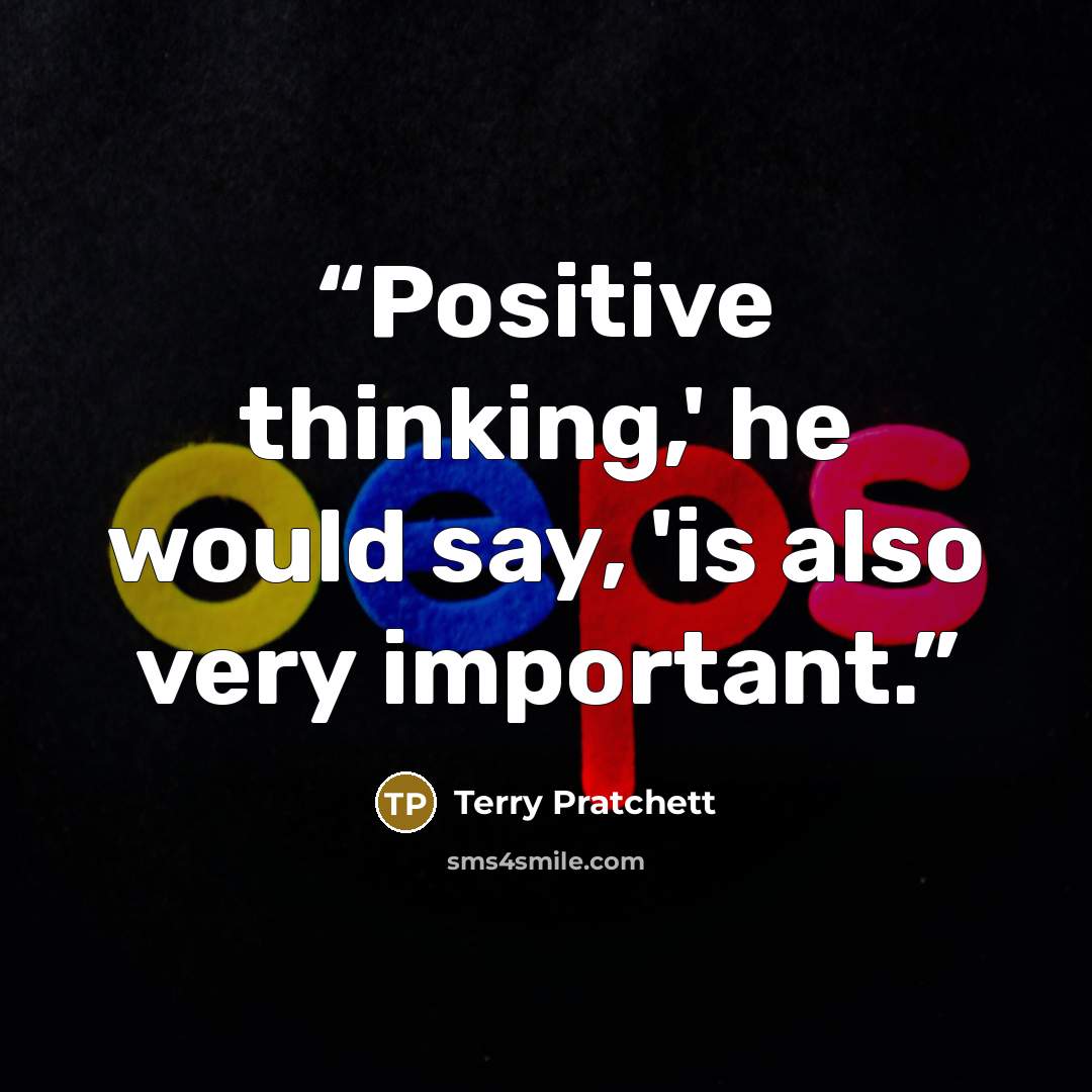 “Positive thinking,' he would say, 'is also very important.” quote by Terry Pratchett
