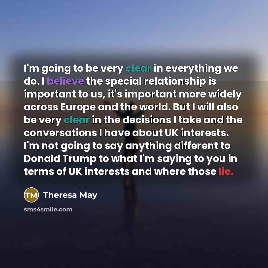 “I'm going to be very clear in everything we do.…” quote by Theresa May