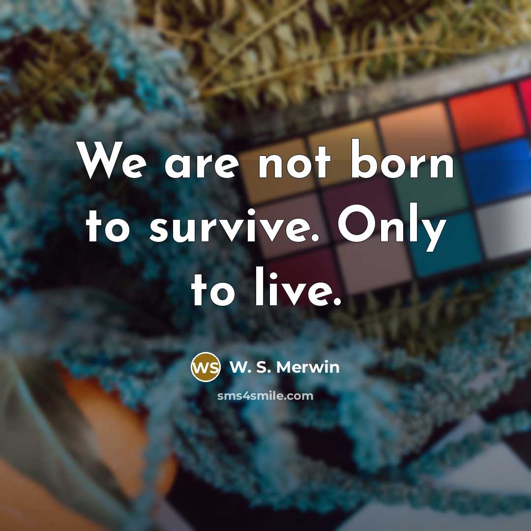 “We are not born to survive. Only to live.…” quote by W. S. Merwin
