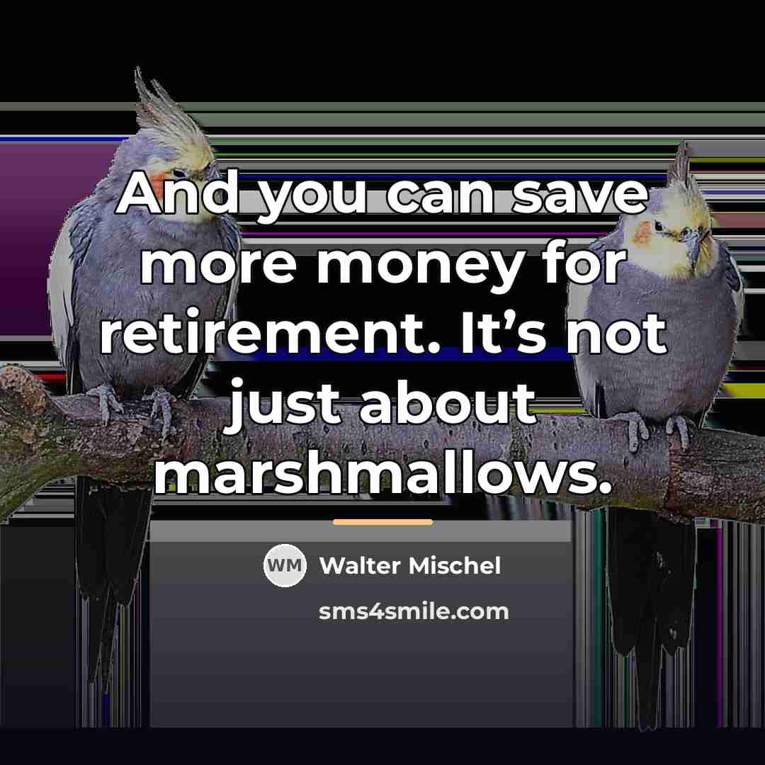 “And you can save more money for retirement. It’s not…” quote by Walter Mischel