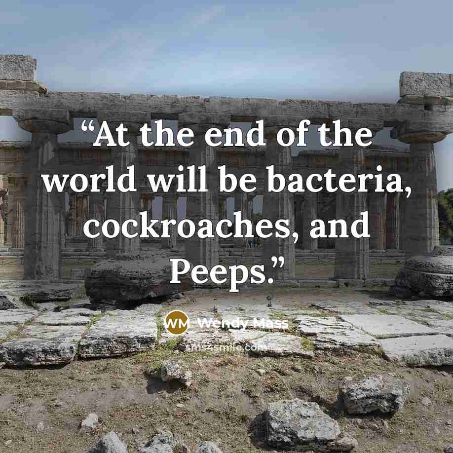 “At the end of the world will be bacteria, cockroaches, and Peeps.” quote by Wendy Mass