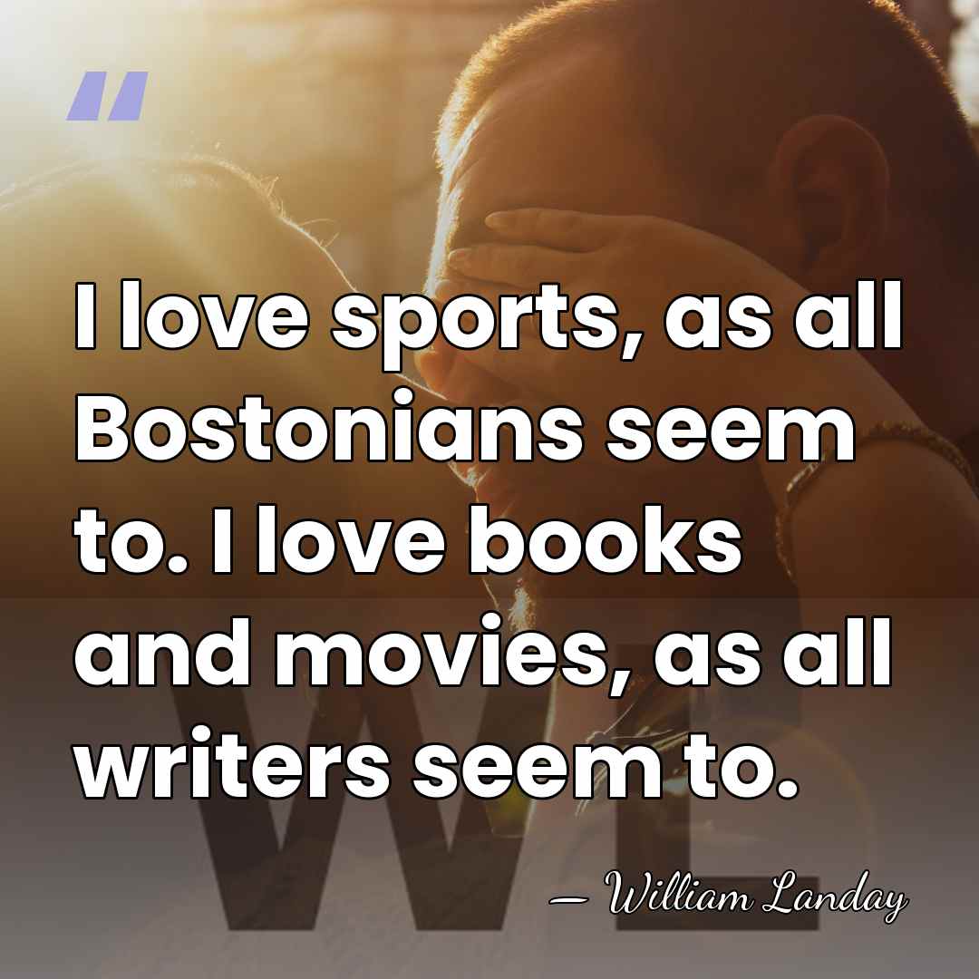 I love sports, as all Bostonians seem to. I love books and&hellip; - William Landay