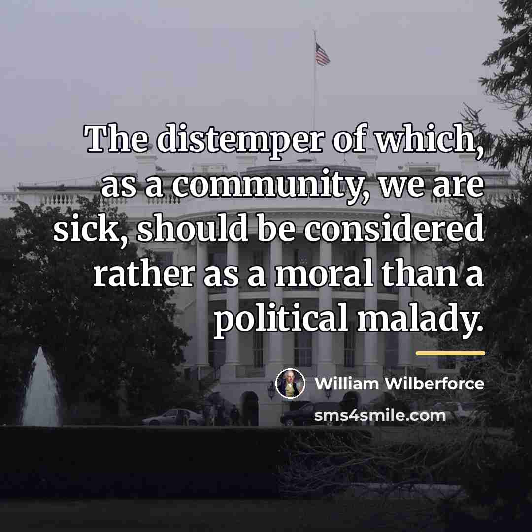 “The distemper of which, as a community, we are sick,…” quote by William Wilberforce