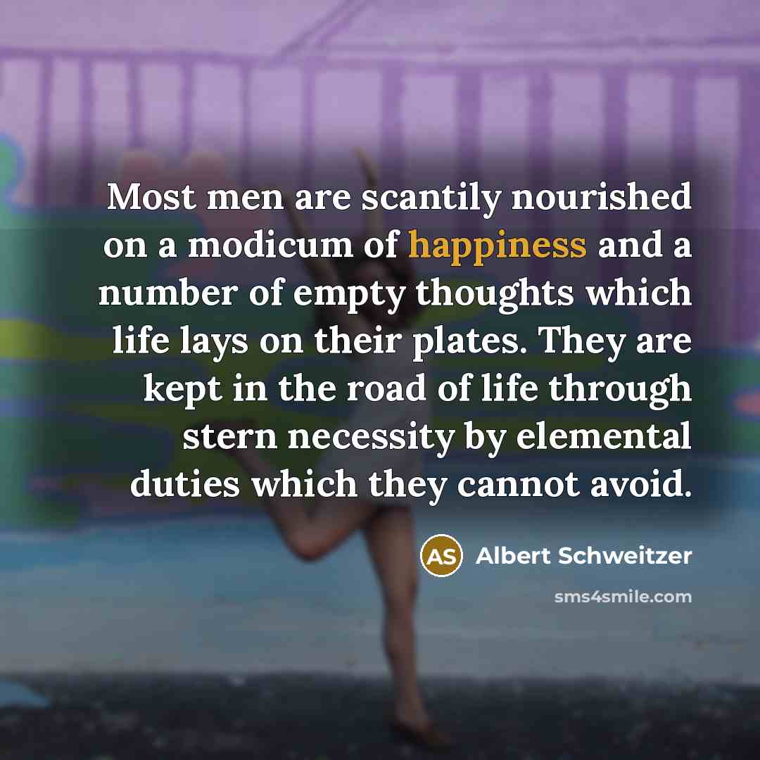 “Most men are scantily nourished on a modicum of happiness…” quote by Albert Schweitzer