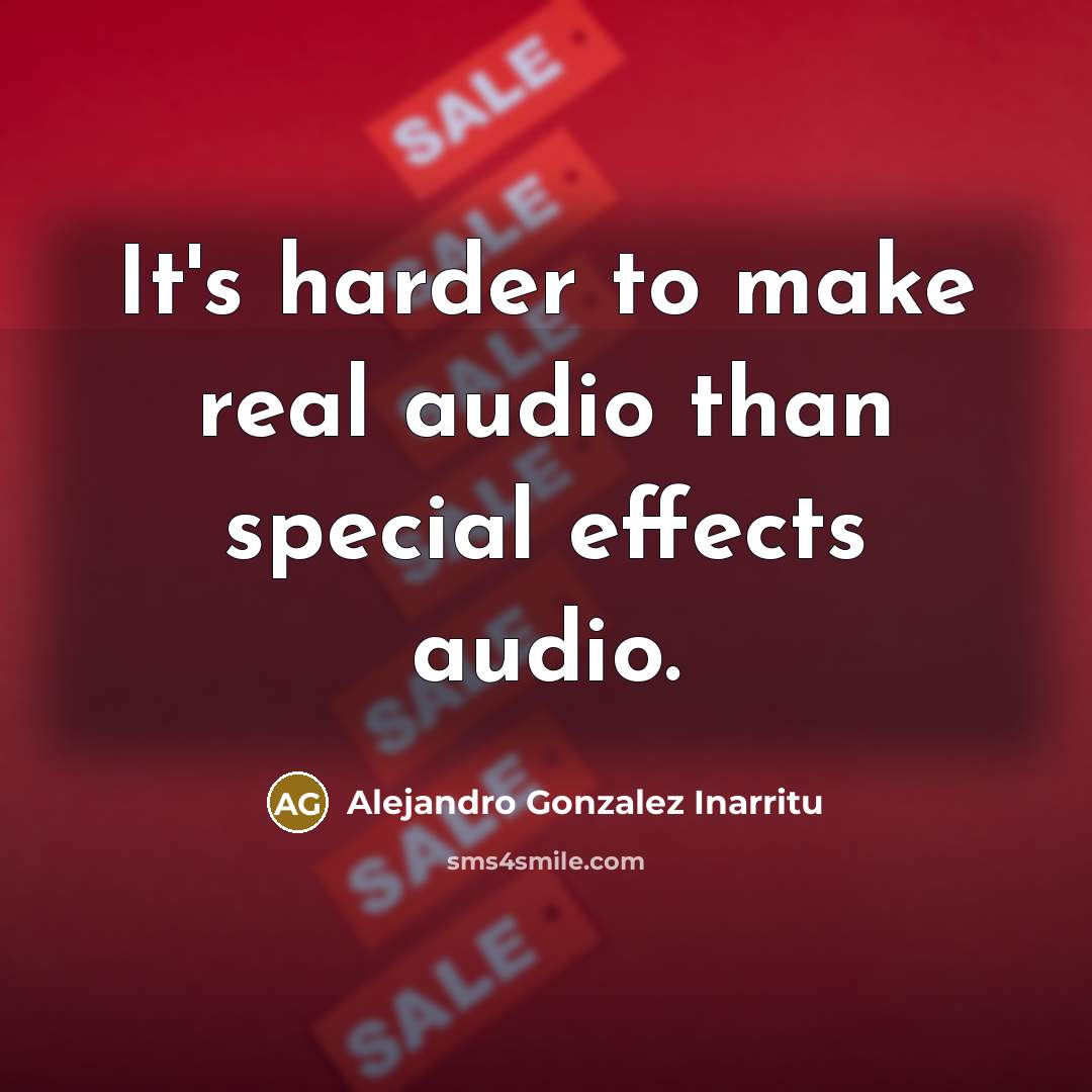 “It's harder to make real audio than special effects audio.…” quote by Alejandro Gonzalez Inarritu