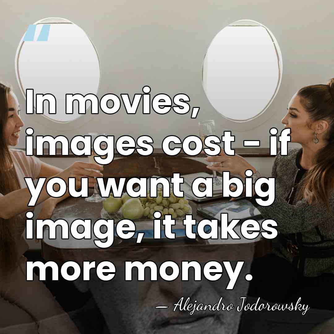 In movies, images cost - if you want a big image, it&hellip; - Alejandro Jodorowsky