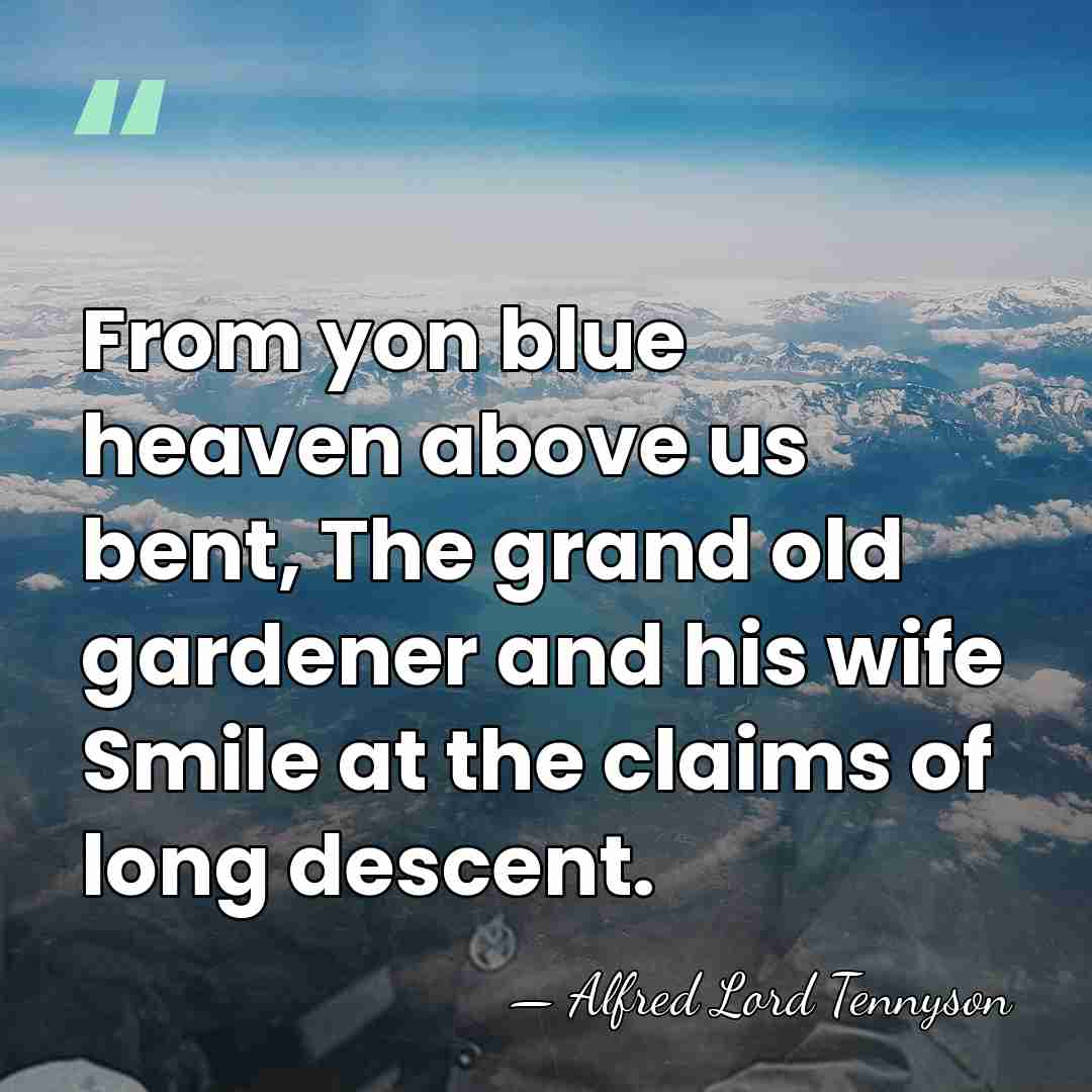 From yon blue heaven above us bent, The grand old gardener and&hellip; - Alfred Lord Tennyson