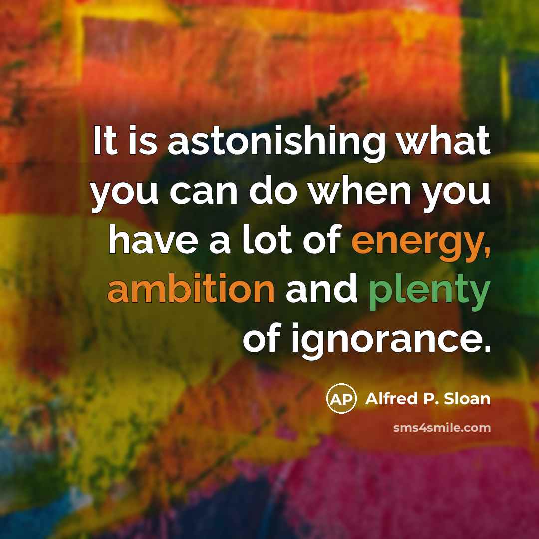 “It is astonishing what you can do when you have…” quote by Alfred P. Sloan