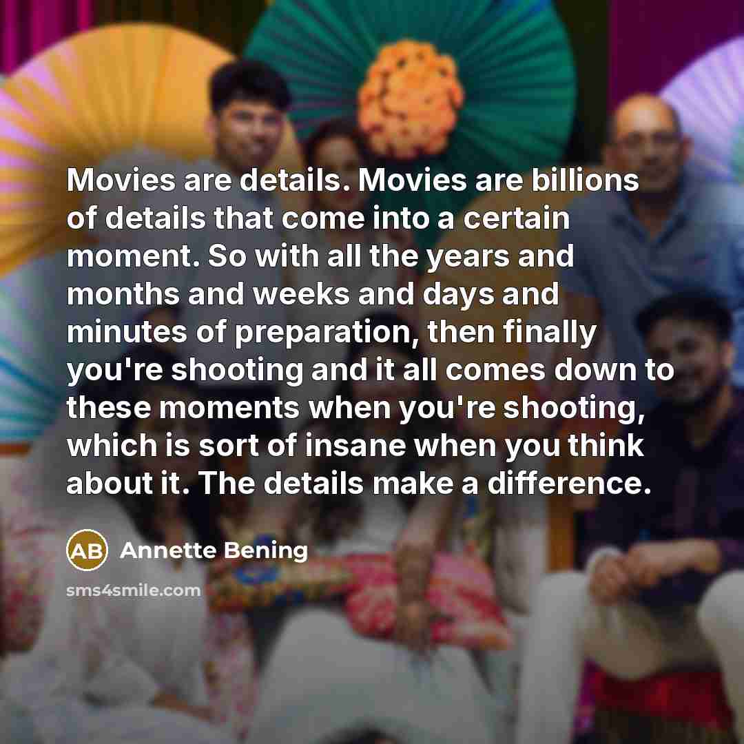 “Movies are details. Movies are billions of details that come…” quote by Annette Bening