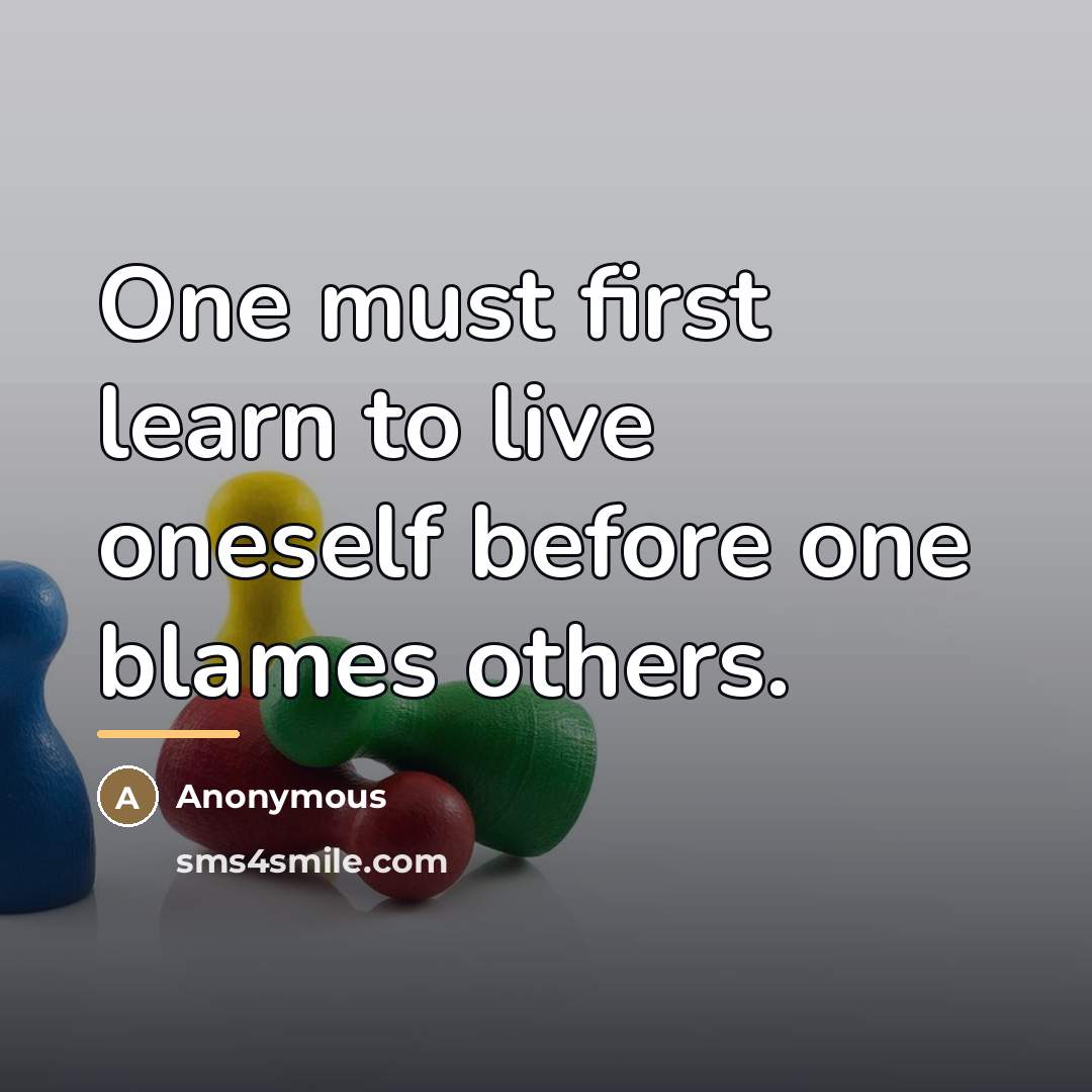 “One must first learn to live oneself before one blames…” quote by Anonymous