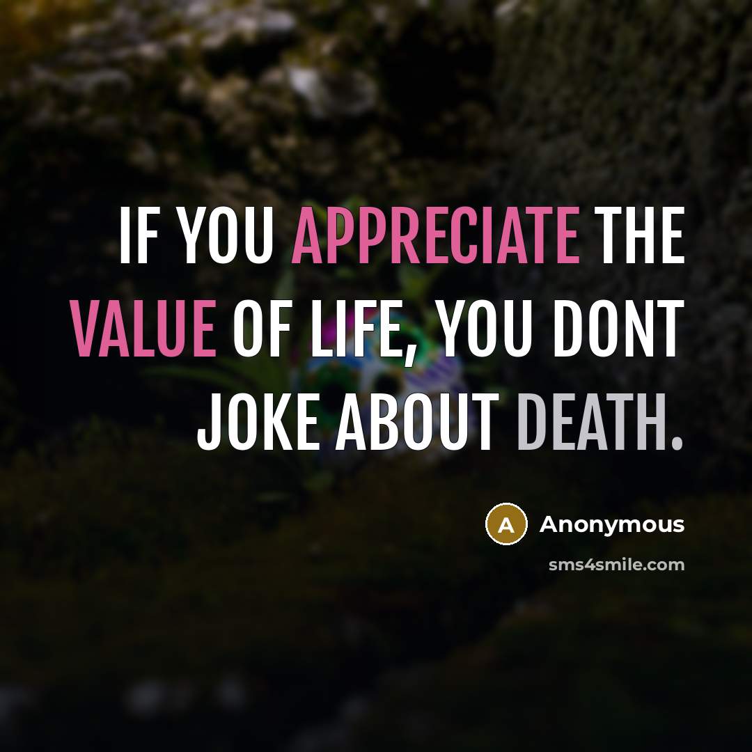 “If you appreciate the value of life, you dont joke…” quote by Anonymous