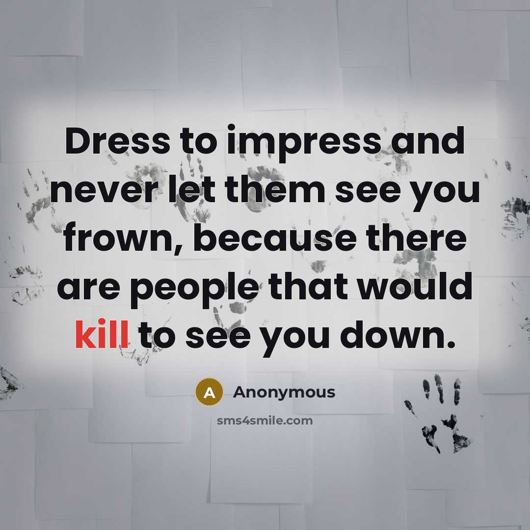 “Dress to impress and never let them see you frown, because there are people that would kill to see you down.” quote by Anonymous
