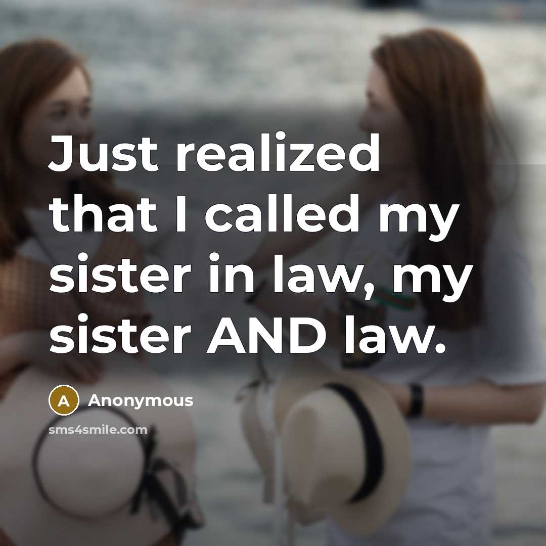 “Just realized that I called my sister in law, my sister AND law.” quote by Anonymous