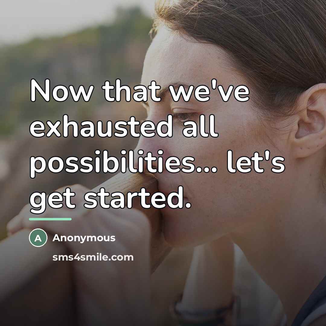 “Now that we've exhausted all possibilities... let's get started.…” quote by Anonymous