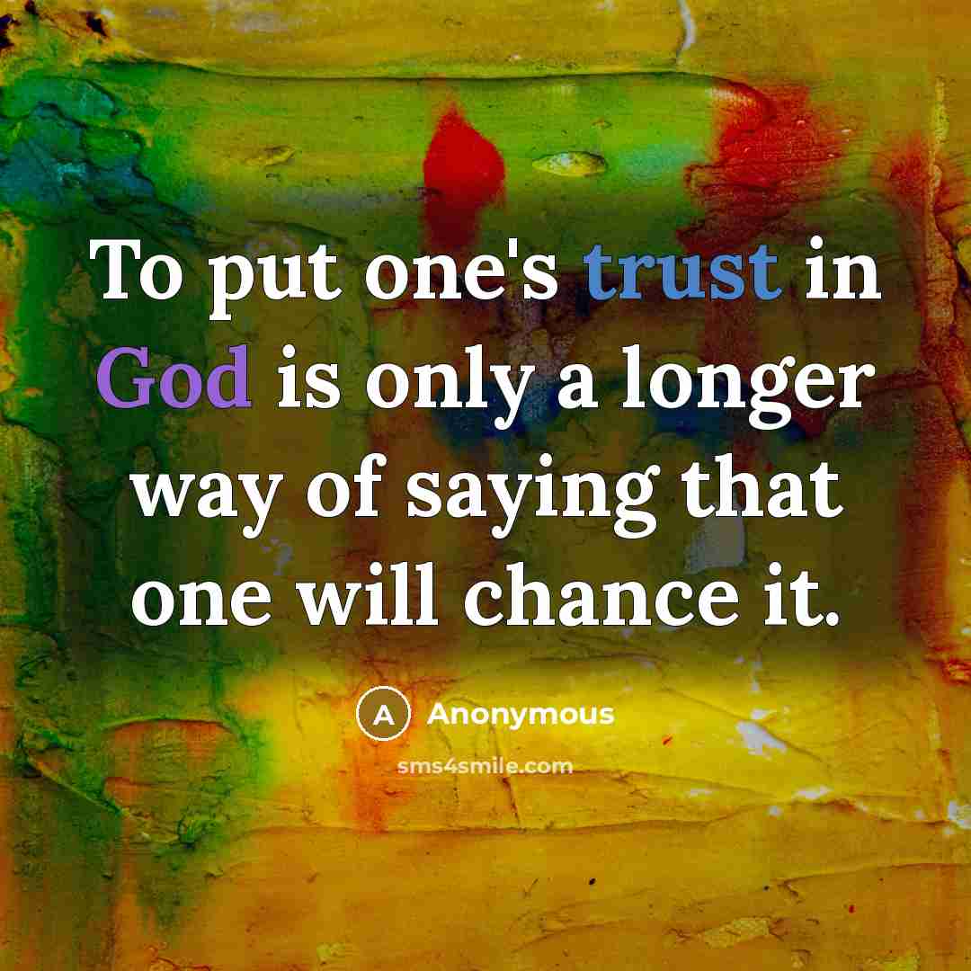 “To put one's trust in God is only a longer way of saying that one will chance it.” quote by Anonymous