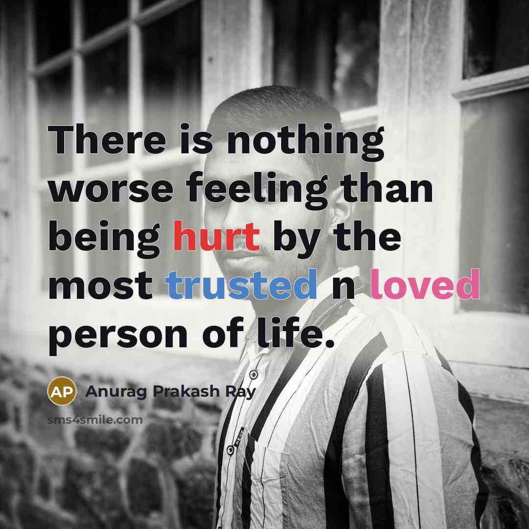 “There is nothing worse feeling than being hurt by the…” quote by Anurag Prakash Ray