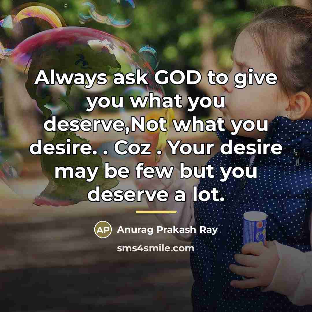 “Always ask GOD to give you what you deserve,Not what…” quote by Anurag Prakash Ray