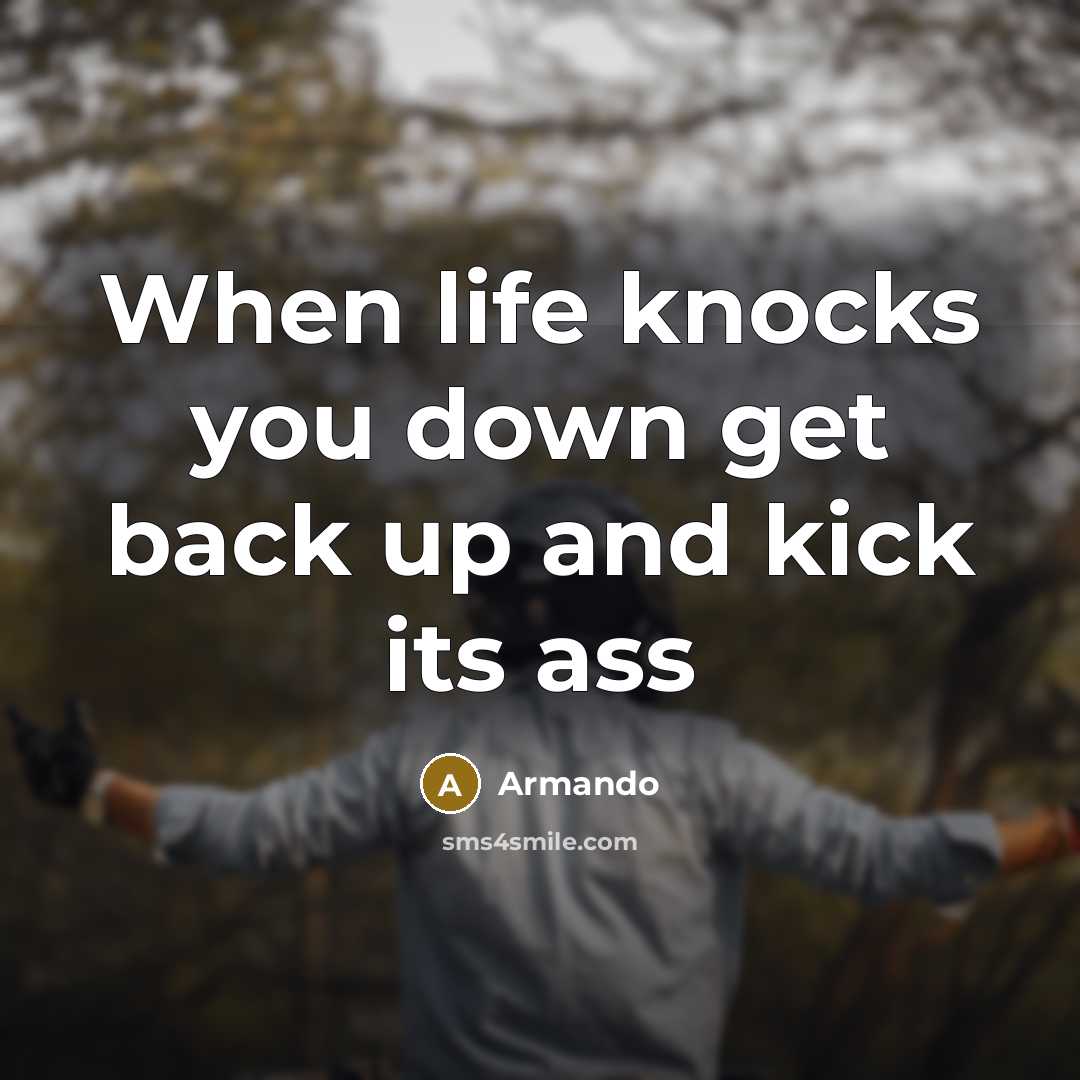 “When life knocks you down get back up and kick its ass” quote by Armando