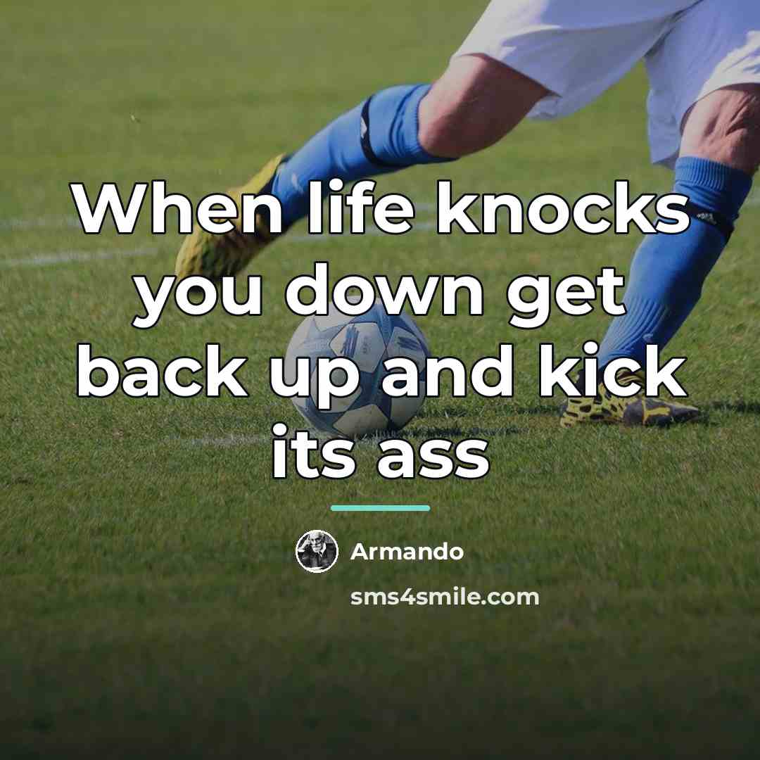 “When life knocks you down get back up and kick…” quote by Armando