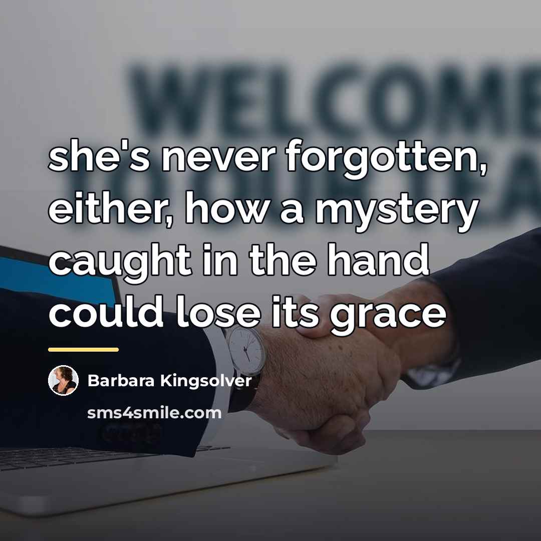 “she's never forgotten, either, how a mystery caught in the…” quote by Barbara Kingsolver