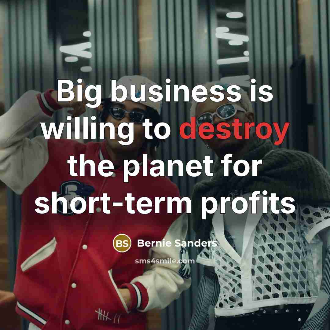 “Big business is willing to destroy the planet for short-term…” quote by Bernie Sanders