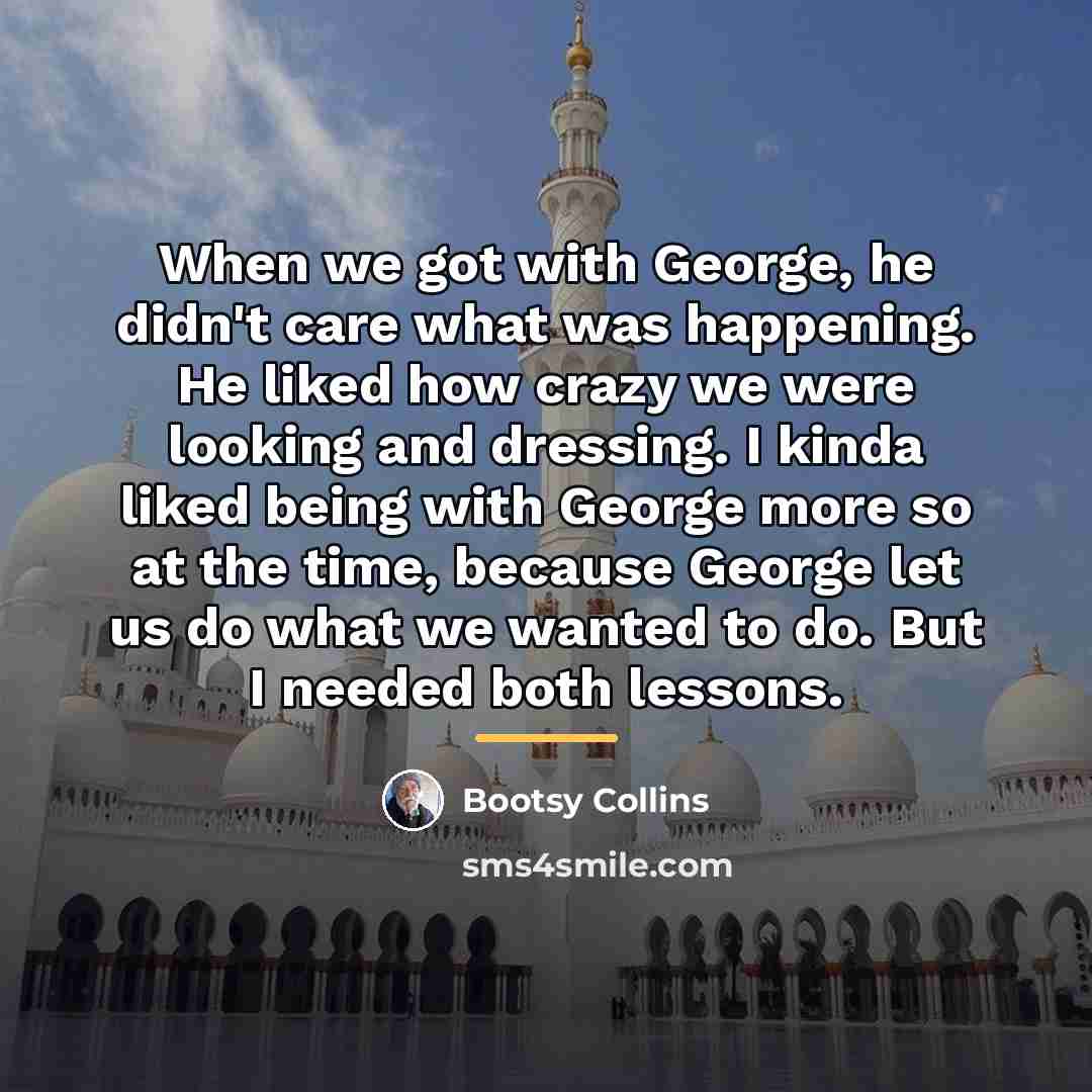 “When we got with George, he didn't care what was…” quote by Bootsy Collins